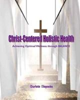 Christ-Centered Holistic Health: Achieving Optimal Wellness Through Balance 1975921720 Book Cover