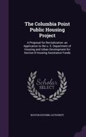 The Columbia Point Public Housing Project: A Proposal for Revitalization: An Application to the U. S. Department of Housing and Urban Development for Section 8 Housing Assistance Funds 1341534707 Book Cover