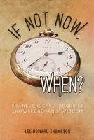 If Not Now, When: Transcendence Requires Knowledge and Wisdom B0GXX16NS3 Book Cover