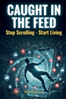 Caught in the Feed: Why You Can't Stop Scrolling—and How Big Tech Engineered It That Way B0GQYP8VLB Book Cover