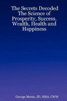 The Secrets Decoded - The Science of Prosperity, Success, Wealth, Health and Happiness 0615159621 Book Cover