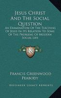 Jesus Christ and the social question, an examination of the teaching of Jesus in its relation to some of the problems of modern social life 1017551189 Book Cover