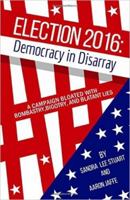Election 2016: Democracy in Disarray: A Campaign Bloated with Bombastry, Bigotry, and Blatant Lies 1569808104 Book Cover