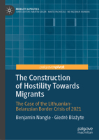 The Construction of Hostility Towards Migrants: The Case of the Lithuanian-Belarusian Border Crisis of 2021 (Mobility & Politics) 3032059577 Book Cover