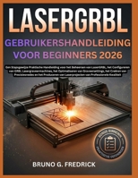 LaserGRBL GEBRUIKERSHANDLEIDING VOOR BEGINNERS 2026: Een stapsgewijze handleiding voor het beheersen van LaserGRBL, het configureren van ... sneden en het producer (Dutch Edition) B0H7CRXMLZ Book Cover