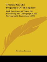 Treatise On The Projection Of The Sphere: With Precepts And Tables For Facilitating The Orthographic And Stereographic Projections 1018972412 Book Cover