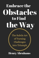Embrace the Obstacles to Find the Way: The Subtle Art of Turning Challenges into Triumph (Self help and personal development) B0F2FYLJYL Book Cover