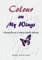 Colour on My Wings: Chronicles of a Native South African 0620799749 Book Cover