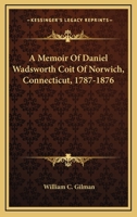A Memoir of Daniel Wadsworth Coit of Norwich, Connecticut, 1787-1876 1021993182 Book Cover