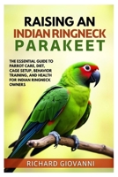 Raising an Indian Ringneck Parakeet: The Essential Guide to Parrot Care, Diet, Cage Setup, Behavior Training and Health for Indian Ringneck Owners B0FCP75S41 Book Cover