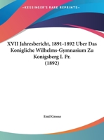 XVII Jahresbericht, 1891-1892 Uber Das Konigliche Wilhelms-Gymnasium Zu Konigsberg I. Pr. (1892) 1169413471 Book Cover