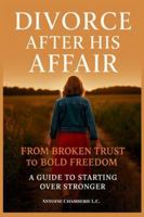 DIVORCE AFTER HIS AFFAIR:: From Broken Trust to Bold Freedom, A Guide to Starting Over Stronger B0G3G3NKS4 Book Cover