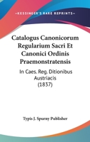 Catalogus Canonicorum Regularium Sacri Et Canonici Ordinis Praemonstratensis: In Caes. Reg. Ditionibus Austriacis (1837) 1161031774 Book Cover
