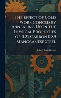 The Effect of Cold Work Conced by Annealing Upon the Physical Properties of 0.22 Carbon 0.89 Mangganese Steel 1025620593 Book Cover
