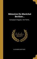 M�moires Du Mar�chal Berthier...: Campagne d'Egypte, 1�re Partie... 1272865762 Book Cover