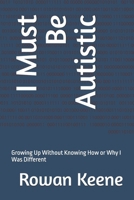 I Must Be Autistic: Growing Up Without Knowing How or Why I Was Different (My Autistic Life Series) B0HBNNG9V6 Book Cover