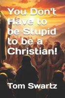 You Don't Have to be Stupid to be a Christian! B0G1YHHX3W Book Cover