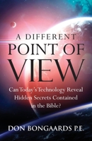 A Different Point of View: Can Today's Technology Reveal Hidden Secrets Contained in the Bible? 1955043612 Book Cover
