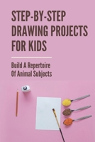 Step-By-Step Drawing Projects For Kids: Build A Repertoire Of Animal Subjects: Advance Levels How To Draw B09BCCDKX1 Book Cover