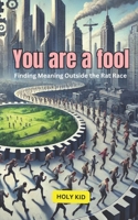 YOU ARE A FOOL: Finding Meaning Outside the Rat Race B0DVL4N52X Book Cover