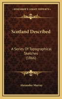 Scotland Described: A Series of Topographical Sketches 1437145663 Book Cover