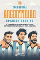 Colloquial Argentinian Spanish Stories: 20 Engaging Tales Showcasing Everyday Expressions and Vocabulary from Argentina (Spanish Short Stories) (Spanish Edition) B0F2TJWMY9 Book Cover