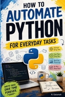 How to Automate Python for Everyday Tasks: Stop wasting time on repetitive work. Let Python do it for you B0HBC31SMS Book Cover