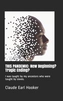 THIS PANDEMIC: New Beginning? Tragic Ending?: I was taught by my ancestors who were taught by slaves. 1736331116 Book Cover