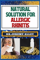 NATURAL SOLUTION FOR ALLERGIC RHINITIS: Breathe Freely, Discovering Effective Natural Solutions To Combat Hay Fever B0CTCQLHVD Book Cover