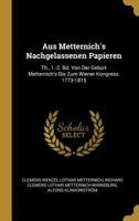 Aus Metternich's Nachgelassenen Papieren: Th., 1.-2. Bd. Von Der Geburt Metternich's Bis Zum Wiener Kongress. 1773-1815 1016985606 Book Cover