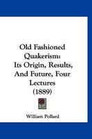 Old Fashioned Quakerism: Its Origin, Results, And Future, Four Lectures 1166947580 Book Cover
