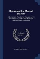 Homoeopathic Medical Practice: A Systematic Treatise on Diseases of the Brain and Eye; For the Use of General Practitioners and Students 1145943128 Book Cover