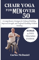 Chair Yoga For Men Over 50: A Comprehensive Strategies for Enhanced Mobility, Improved Strength, and Deepened Flexibility Without Standing B0CVF5QRDT Book Cover