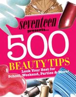 Seventeen 500 Beauty Tips: Look Your Best for School, Weekend, Parties & More! 1588166422 Book Cover
