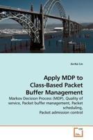 Apply MDP to Class-Based Packet Buffer Management: Markov Decision Process (MDP), Quality of service, Packet buffer management, Packet scheduling, Packet admission control 3639183290 Book Cover