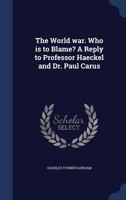 The world war. Who is to blame? A reply to Professor Haeckel and Dr. Paul Carus 1340350610 Book Cover
