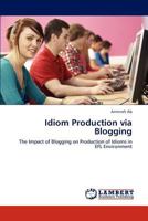 Idiom Production via Blogging: The Impact of Blogging on Production of Idioms in EFL Environment 3848487985 Book Cover