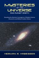 Mysteries of the Universe and Planet Earth: Revealing the Absolute Convergence of Modern Science Discoveries and Biblical Creation History 1490800182 Book Cover