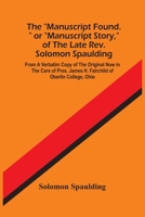 The Manuscript Found. Or Manuscript Story, Of The Late Rev. Solomon Spaulding; From A Verbatim Copy Of The Original Now In The Care Of Pres. James H. Fairchild Of Oberlin College, Ohio 935448395X Book Cover