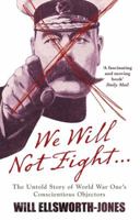 We Will Not Fight...: The Untold Story of World War Ones Conscientious Objectors 178131148X Book Cover