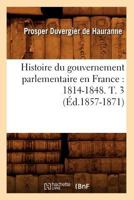 Histoire Du Gouvernement Parlementaire En France: 1814-1848. T. 3 (A0/00d.1857-1871) 1146596871 Book Cover
