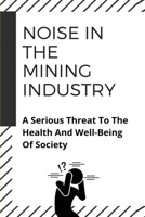 Noise In The Mining Industry: A Serious Threat To The Health And Well-Being Of Society: Noise Stress B0942FDTRG Book Cover