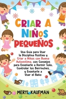 Criar a niños pequeños: Una guía para usar la disciplina positiva y criar a niños con buena autoestima, con consejos para enseñarle a dormir solo, ... y enseñarle a usar el baño B08TQ47D68 Book Cover