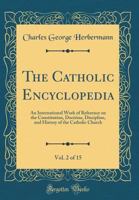 THE CATHOLIC ENCYCLOPEDIA - VOLUME II An International Work of Reference on the Constitution, Doctrine, Discipline, and History of the Catholic Church 1378863224 Book Cover