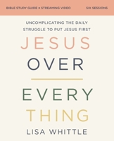 Jesus Over Everything Bible Study Guide Plus Streaming Video: Uncomplicating the Daily Struggle to Put Jesus First 0310146771 Book Cover