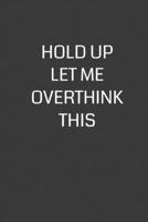 Hold Up Let Me Overthink This: 6 x 9 Notebook with 120 College Ruled Lined Pages and a Funny Quote on the Cover 1702125416 Book Cover