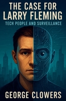 The Case for Larry Fleming: Tech People and Surveillance B0FG1RD9MN Book Cover