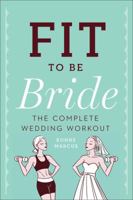 Fit to Be Bride: The Complete Wedding Workout 1454915196 Book Cover