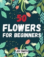 50 flowers for beginners: An Adult coloring book featuring 50 beautifully drawn flowers to color Large Print Coloring Pages B087SLPX7P Book Cover