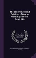 The Experiences and Opinions of George Washington from Spirit Life 1178413349 Book Cover
